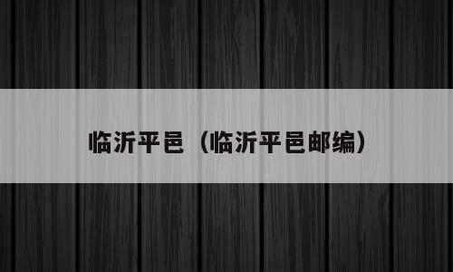 临沂平邑（临沂平邑邮编）