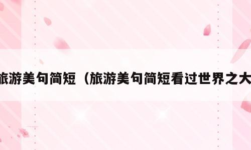 旅游美句简短（旅游美句简短看过世界之大）