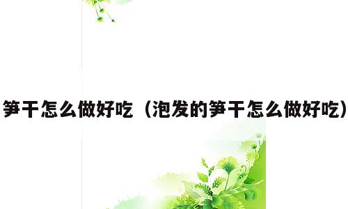 笋干怎么做好吃（泡发的笋干怎么做好吃）
