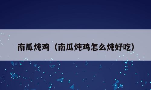 南瓜炖鸡（南瓜炖鸡怎么炖好吃）