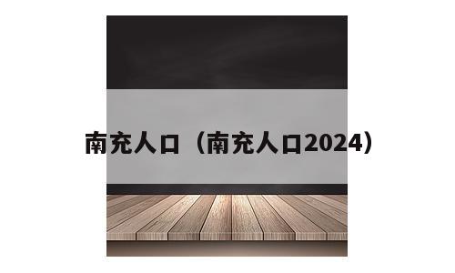 南充人口（南充人口2024）
