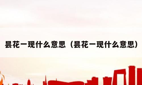 昙花一现什么意思（昙花一现什么意思）