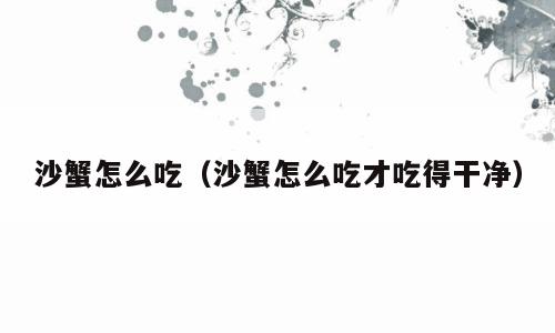 沙蟹怎么吃（沙蟹怎么吃才吃得干净）