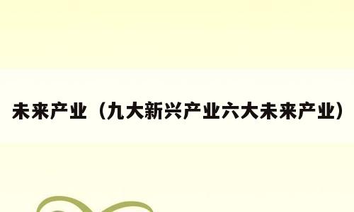 未来产业（九大新兴产业六大未来产业）