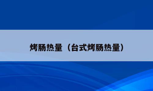 烤肠热量（台式烤肠热量）