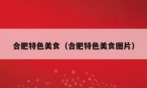 合肥特色美食（合肥特色美食图片）