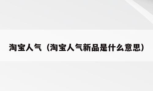 淘宝人气（淘宝人气新品是什么意思）