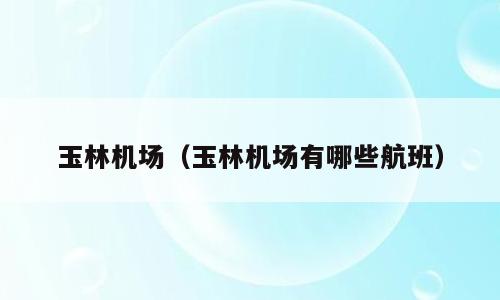玉林机场（玉林机场有哪些航班）