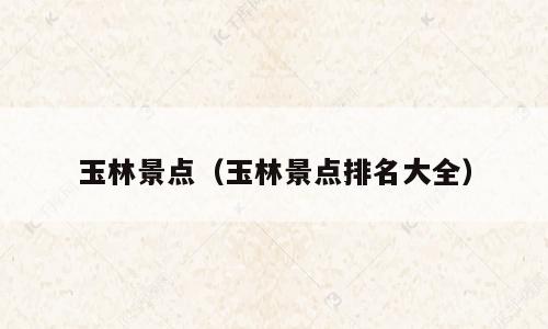 玉林景点（玉林景点排名大全）