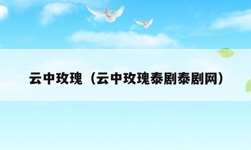 云中玫瑰（云中玫瑰泰剧泰剧网）