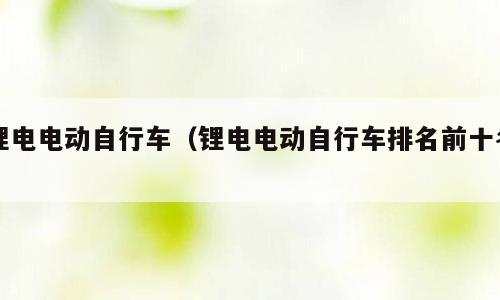 锂电电动自行车（锂电电动自行车排名前十名）