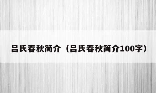 吕氏春秋简介（吕氏春秋简介100字）