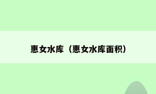 惠女水库（惠女水库面积）