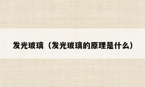 发光玻璃（发光玻璃的原理是什么）