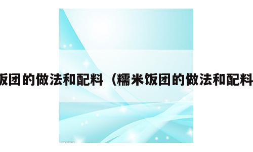 饭团的做法和配料（糯米饭团的做法和配料）