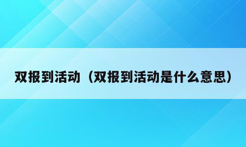 双报到活动（双报到活动是什么意思）