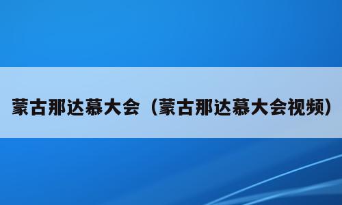 蒙古那达慕大会（蒙古那达慕大会视频）