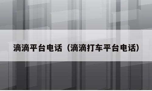 滴滴平台电话（滴滴打车平台电话）