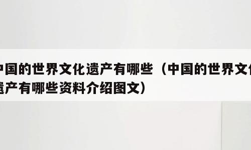 中国的世界文化遗产有哪些（中国的世界文化遗产有哪些资料介绍图文）