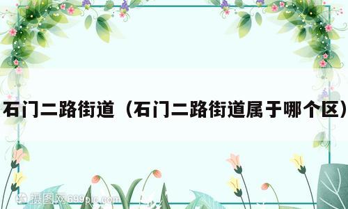 石门二路街道（石门二路街道属于哪个区）