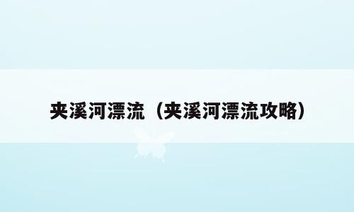 夹溪河漂流（夹溪河漂流攻略）