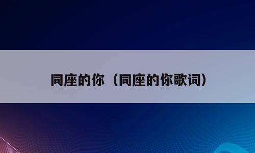 同座的你（同座的你歌词）