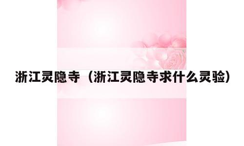 浙江灵隐寺（浙江灵隐寺求什么灵验）