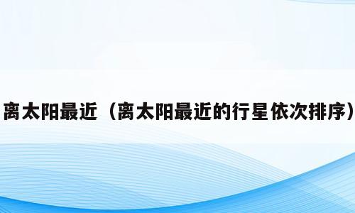 离太阳最近（离太阳最近的行星依次排序）