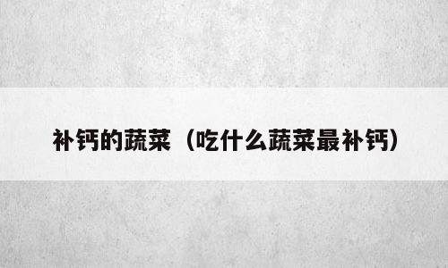 补钙的蔬菜（吃什么蔬菜最补钙）
