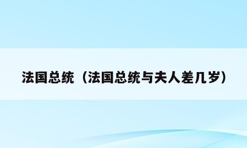 法国总统（法国总统与夫人差几岁）
