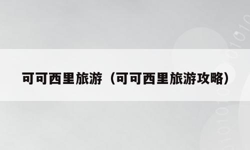 可可西里旅游（可可西里旅游攻略）
