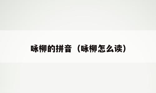 咏柳的拼音（咏柳怎么读）