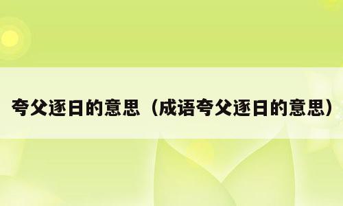 夸父逐日的意思（成语夸父逐日的意思）