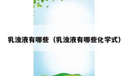 乳浊液有哪些（乳浊液有哪些化学式）