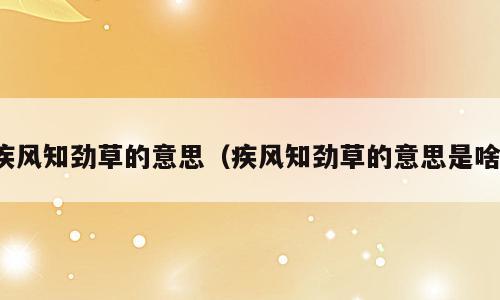疾风知劲草的意思（疾风知劲草的意思是啥）