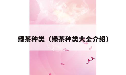 绿茶种类（绿茶种类大全介绍）