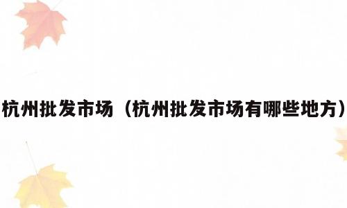 杭州批发市场（杭州批发市场有哪些地方）