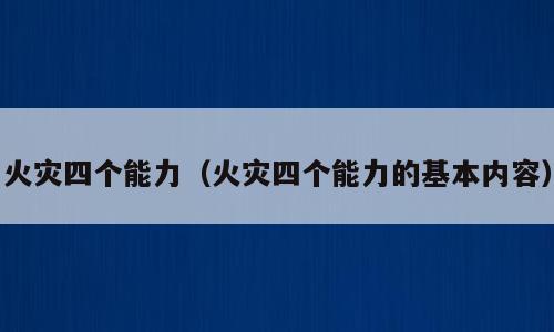 火灾四个能力（火灾四个能力的基本内容）
