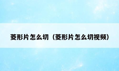 菱形片怎么切（菱形片怎么切视频）