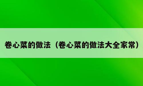 卷心菜的做法（卷心菜的做法大全家常）