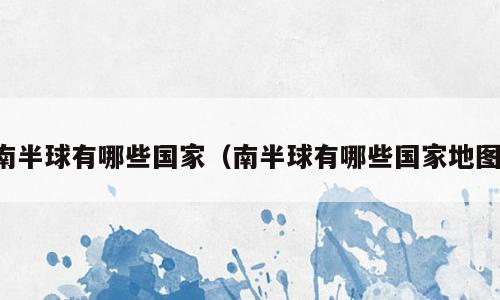 南半球有哪些国家（南半球有哪些国家地图）
