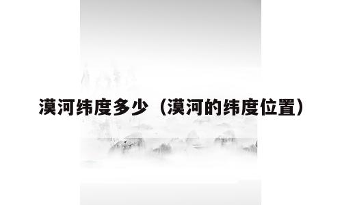漠河纬度多少（漠河的纬度位置）