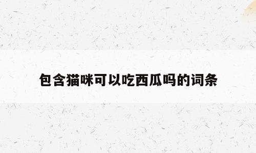 包含猫咪可以吃西瓜吗的词条