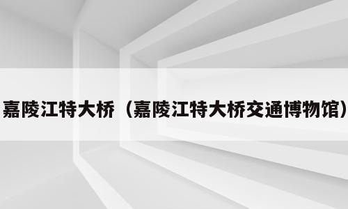 嘉陵江特大桥（嘉陵江特大桥交通博物馆）