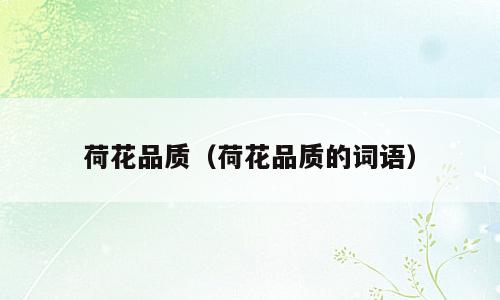 荷花品质（荷花品质的词语）