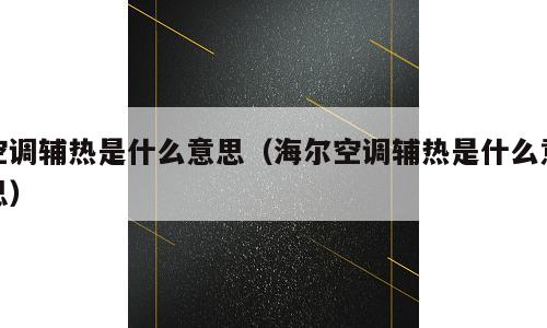 空调辅热是什么意思（海尔空调辅热是什么意思）