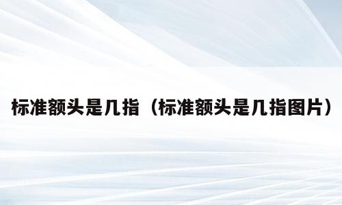 标准额头是几指（标准额头是几指图片）