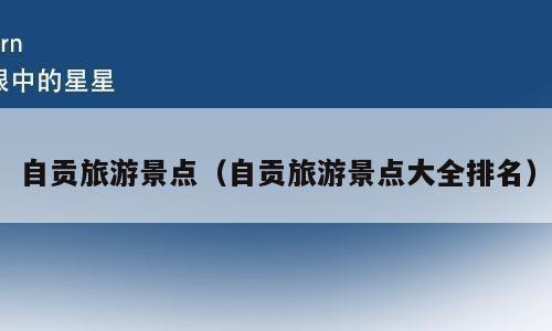 自贡旅游景点（自贡旅游景点大全排名）