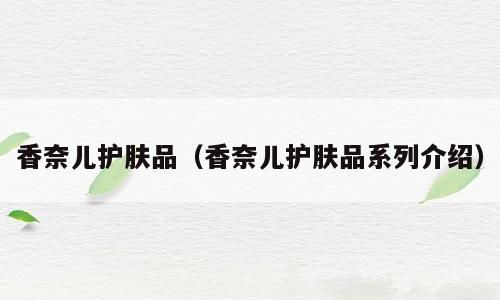 香奈儿护肤品（香奈儿护肤品系列介绍）
