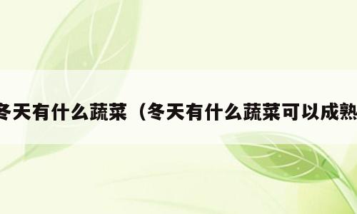 冬天有什么蔬菜（冬天有什么蔬菜可以成熟）